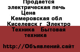Продается электрическая печь › Цена ­ 5 000 - Кемеровская обл., Киселевск г. Электро-Техника » Бытовая техника   
